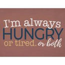 I'm always hungry or tired or both
